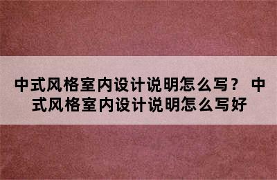 中式风格室内设计说明怎么写？ 中式风格室内设计说明怎么写好